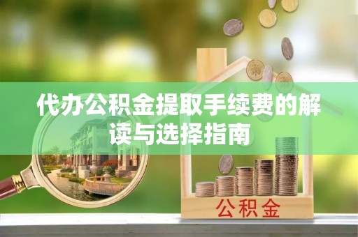 且末代办公积金提取手续费的解读与选择指南