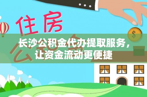 且末长沙公积金代办提取服务，让资金流动更便捷
