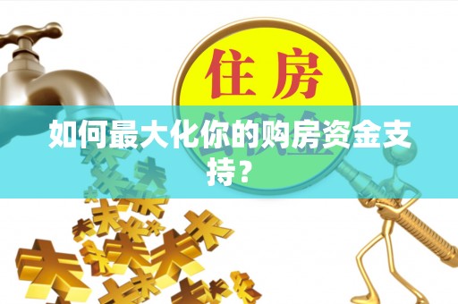 且末如何最大化你的购房资金支持？