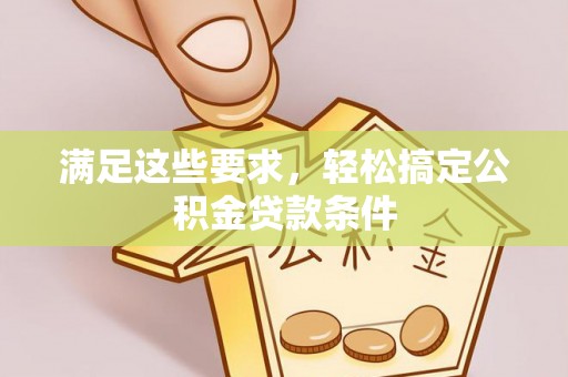 且末满足这些要求，轻松搞定公积金贷款条件