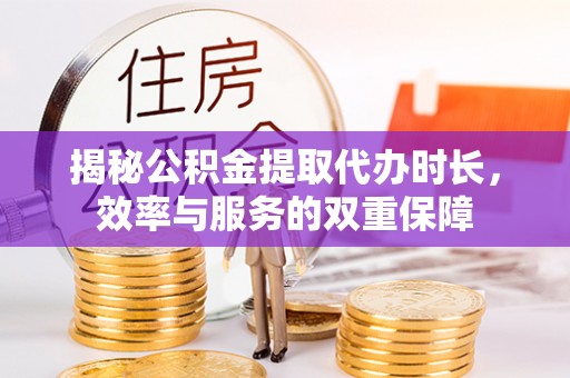 且末揭秘公积金提取代办时长，效率与服务的双重保障