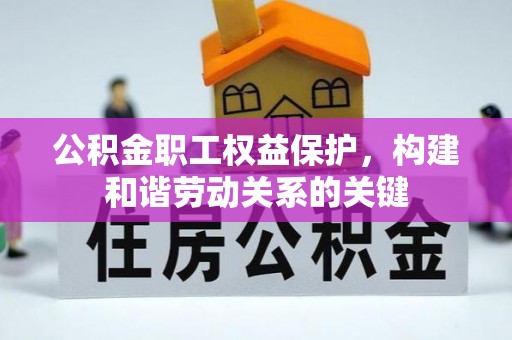 且末公积金职工权益保护，构建和谐劳动关系的关键