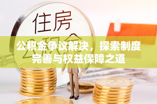 且末公积金争议解决，探索制度完善与权益保障之道
