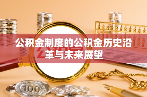 且末公积金制度的公积金历史沿革与未来展望