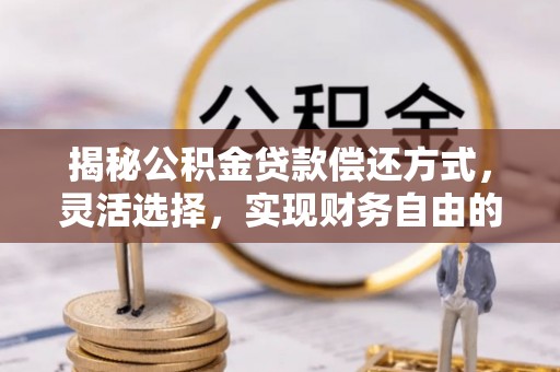 且末揭秘公积金贷款偿还方式，灵活选择，实现财务自由的智慧之道
