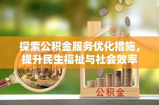 且末探索公积金服务优化措施，提升民生福祉与社会效率