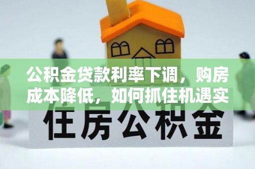 且末公积金贷款利率下调，购房成本降低，如何抓住机遇实现安居梦想？
