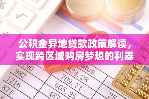 且末公积金异地贷款政策解读，实现跨区域购房梦想的利器