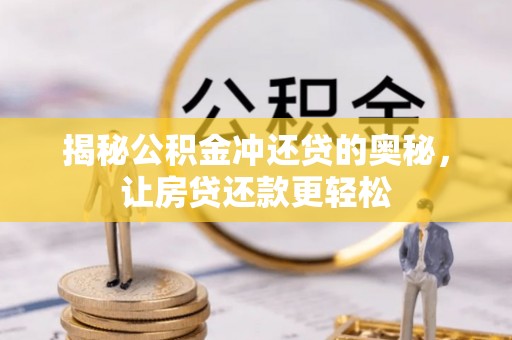 且末揭秘公积金冲还贷的奥秘，让房贷还款更轻松