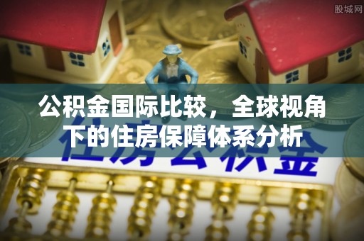 且末公积金国际比较，全球视角下的住房保障体系分析