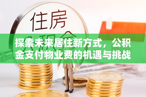且末探索未来居住新方式，公积金支付物业费的机遇与挑战
