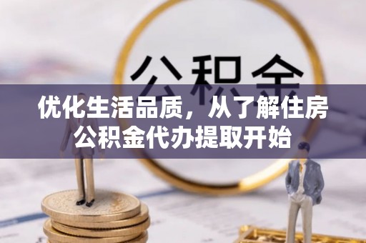 且末优化生活品质，从了解住房公积金代办提取开始