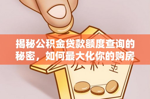 且末揭秘公积金贷款额度查询的秘密，如何最大化你的购房资金？