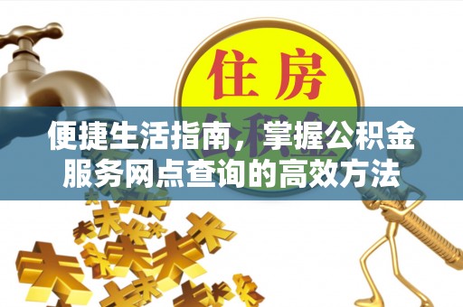 且末便捷生活指南，掌握公积金服务网点查询的高效方法