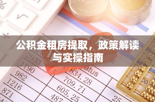 且末公积金租房提取，政策解读与实操指南